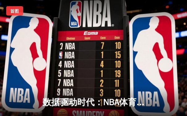 数据驱动时代：NBA体育资讯如何重塑观赛体验与粉丝生态