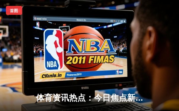 体育资讯热点：今日焦点新闻