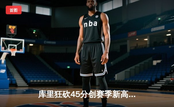 库里狂砍45分创赛季新高 勇士加时险胜凯尔特人迎五连胜