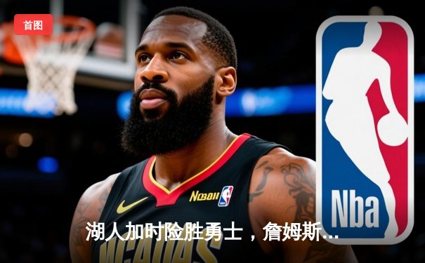 湖人加时险胜勇士，詹姆斯三双库里空砍46分，西部季后赛席位争夺白热化