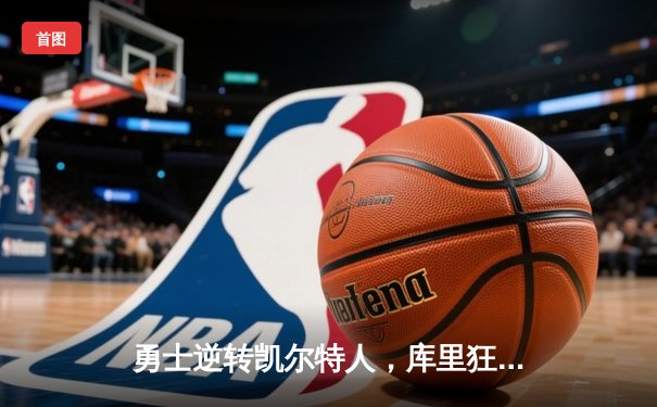 勇士逆转凯尔特人，库里狂砍40分助队夺冠