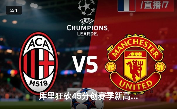 库里狂砍45分创赛季新高，勇士加时险胜雄鹿，季后赛席位争夺战白热化 - 2