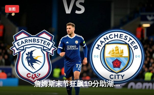 詹姆斯末节狂飙19分助湖人逆转掘金，戴维斯双20奠定内线霸权