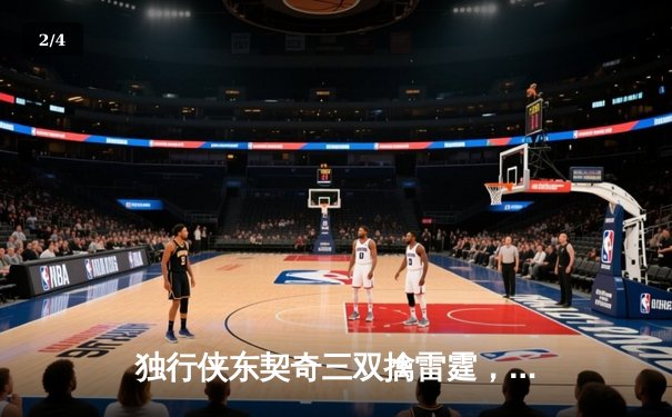 独行侠东契奇三双擒雷霆，欧文末节爆发锁定胜局 - 2