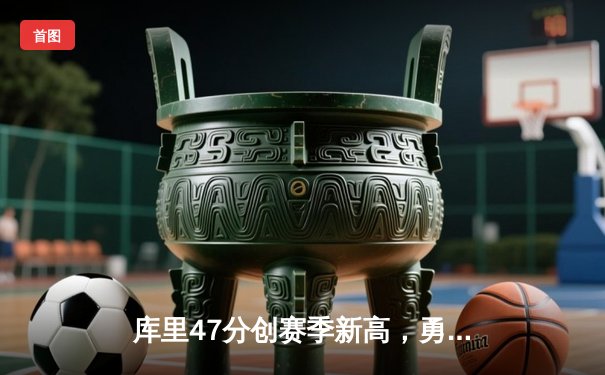 库里47分创赛季新高，勇士加时逆转凯尔特人终结对手五连胜