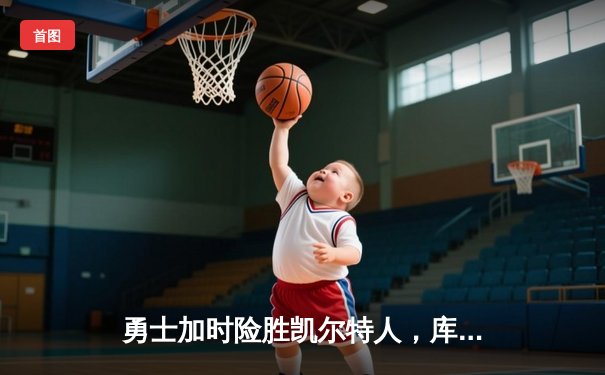 勇士加时险胜凯尔特人，库里三分雨浇灭绿军反扑火焰