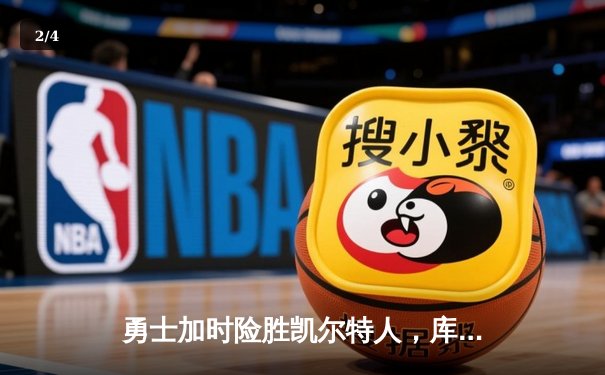 勇士加时险胜凯尔特人，库里三分雨浇灭绿军反扑火焰 - 2