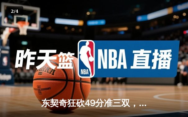东契奇狂砍49分准三双，独行侠加时险胜篮网迎三连胜 - 2