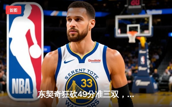 东契奇狂砍49分准三双，独行侠加时险胜篮网迎三连胜