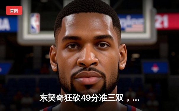 东契奇狂砍49分准三双，独行侠加时险胜篮网迎三连胜