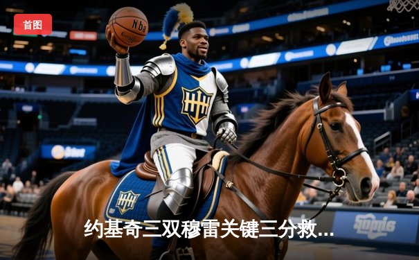 约基奇三双穆雷关键三分救主，掘金逆转森林狼拖入抢七