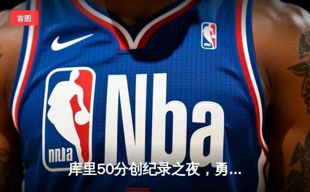 库里50分创纪录之夜，勇士加时逆转国王取开门红