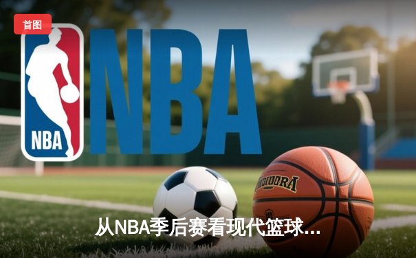 从NBA季后赛看现代篮球战术演变：数据分析如何重塑比赛格局