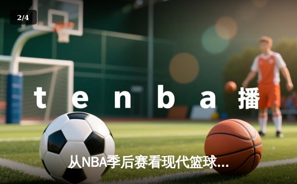 从NBA季后赛看现代篮球战术演变：数据分析如何重塑比赛格局 - 2