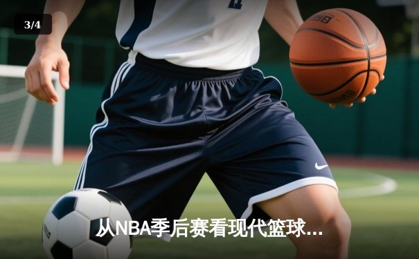 从NBA季后赛看现代篮球战术演变：数据分析如何重塑比赛格局 - 3