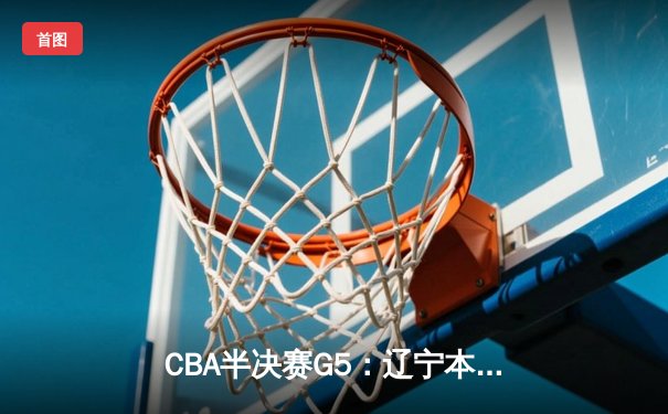CBA半决赛G5：辽宁本钢加时逆转广东宏远 赵继伟砍35分率队挺进总决赛