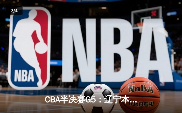 CBA半决赛G5：辽宁本钢加时逆转广东宏远 赵继伟砍35分率队挺进总决赛 - 2