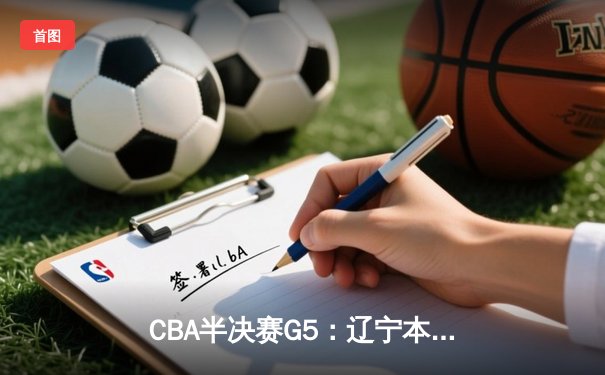 CBA半决赛G5：辽宁本钢加时逆转广东宏远 赵继伟35分创生涯新高