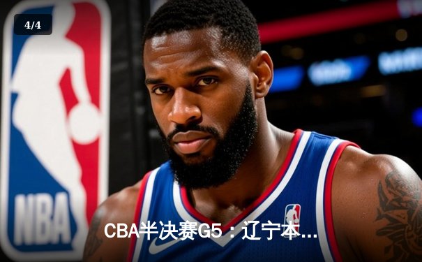 CBA半决赛G5：辽宁本钢加时逆转广东宏远 赵继伟35分创生涯新高 - 4