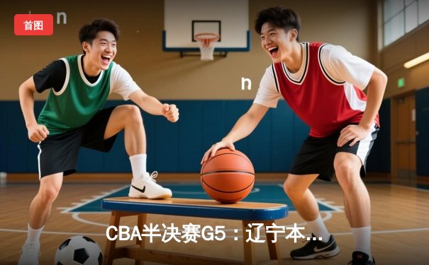 CBA半决赛G5：辽宁本钢加时逆转广东宏远 赵继伟35分创生涯新高