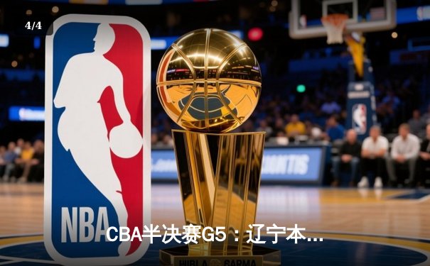 CBA半决赛G5：辽宁本钢加时逆转广东宏远 赵继伟35分创生涯新高 - 4