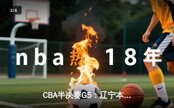 CBA半决赛G5：辽宁本钢加时逆转广东宏远 赵继伟35分创生涯新高 - 2