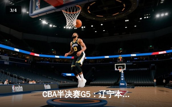CBA半决赛G5：辽宁本钢加时逆转广东宏远 赵继伟35分创生涯新高 - 3
