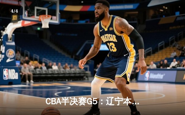 CBA半决赛G5：辽宁本钢加时逆转广东宏远 赵继伟35分创生涯新高 - 4