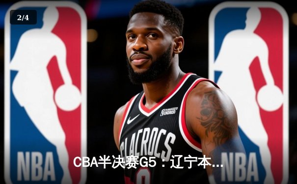 CBA半决赛G5：辽宁本钢加时逆转广东宏远 赵继伟35分创生涯新高 - 2