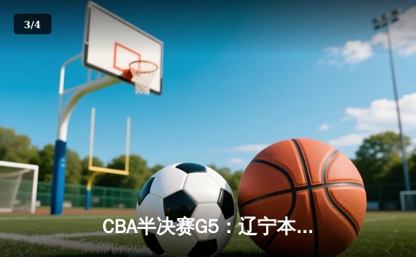 CBA半决赛G5：辽宁本钢加时逆转广东宏远 赵继伟35分创生涯新高 - 3