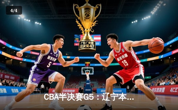 CBA半决赛G5：辽宁本钢加时逆转广东宏远 赵继伟35+9率队挺进总决赛 - 4
