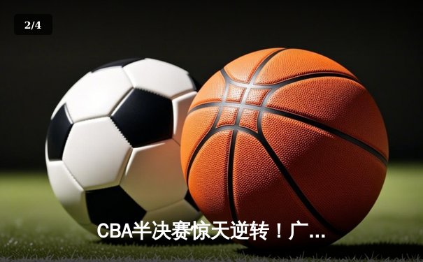 CBA半决赛惊天逆转！广东宏远加时险胜辽宁本钢，胡明轩砍下35分创生涯新高 - 2