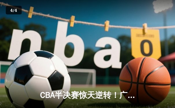 CBA半决赛惊天逆转！广东宏远加时险胜辽宁本钢，胡明轩砍下35分创生涯新高 - 4