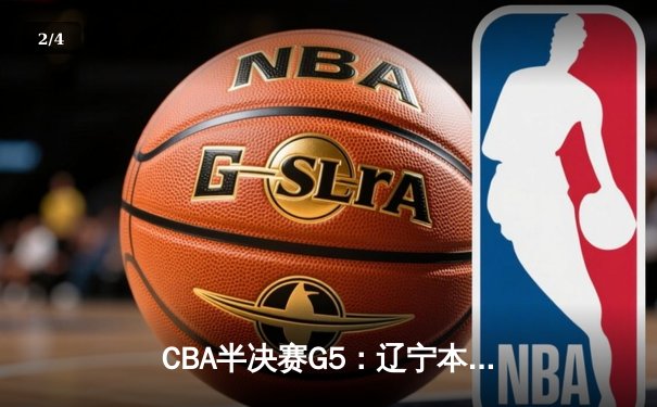 CBA半决赛G5：辽宁本钢加时逆转广东宏远 赵继伟35分创生涯新高 - 2