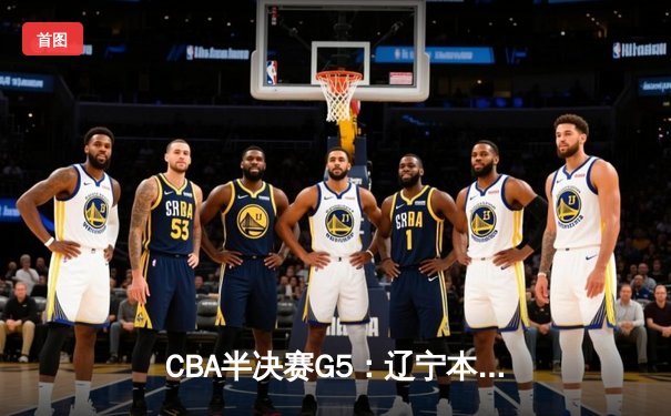 CBA半决赛G5：辽宁本钢加时逆转广东宏远 赵继伟35分创生涯新高