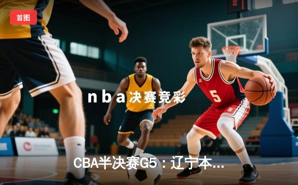 CBA半决赛G5：辽宁本钢加时逆转广东宏远 赵继伟35+9率队挺进总决赛