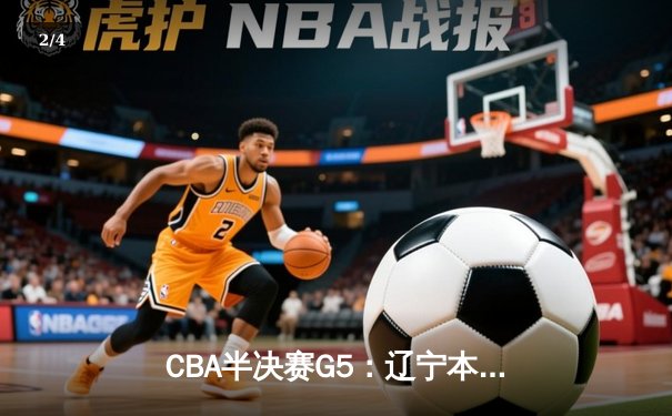 CBA半决赛G5：辽宁本钢加时逆转广东宏远 赵继伟35+9率队挺进总决赛 - 2