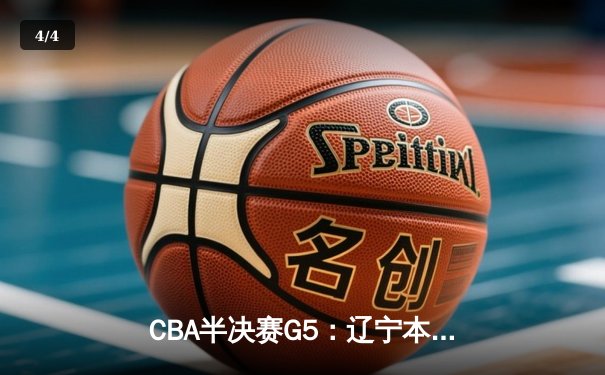 CBA半决赛G5：辽宁本钢加时逆转广东宏远 赵继伟35分创生涯新高 - 4